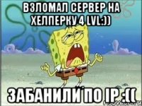 Взломал сервер на хелперку 4 lvl:)) Забанили по ip :((