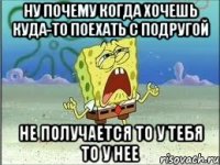 ну почему когда хочешь куда-то поехать с подругой не получается то у тебя то у нее