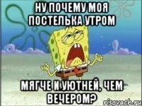 ну почему моя постелька утром мягче и уютней, чем вечером?