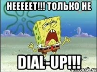 НЕЕЕЕЕТ!!! ТОЛЬКО НЕ Dial-Up!!!