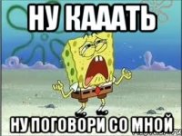 ну кааать ну поговори со мной