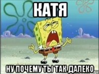 Катя Ну почему ты так далеко