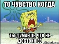 То чувство когда ты думаешь что не достоин её