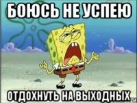 Боюсь не успею Отдохнуть на выходных