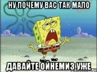 ну почему вас так мало давайте ойнемиз уже