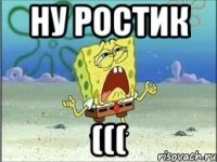 Ну Ростик (((