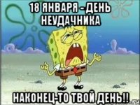 18 января - День Неудачника Наконец-то твой день!!