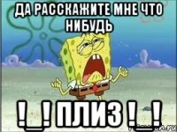 Да расскажите мне что нибудь !_! ПлиЗ !_!