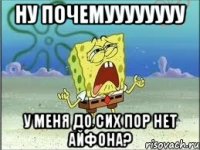 НУ ПОЧЕМУУУУУУУУ У МЕНЯ ДО СИХ ПОР НЕТ АЙФОНА?