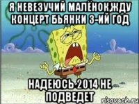 Я невезучий малёнок,жду концерт Бьянки 3-ий год Надеюсь 2014 не подведет