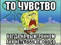 ТО ЧУВСТВО когда на выигранном акк нету CSS или CS GO