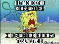 Нет мои серии коньчаются! Но я счастлив спосибо тебе Артур!!!