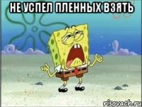 не успел пленных взять 