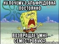 ну почему з.альфредовна постоянно возвращает мне семестровую?