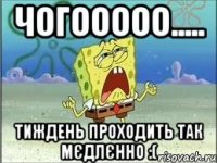 чогооооо..... тиждень проходить так мєдлєнно :(