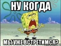 Ну когда Мы уже встретимся?