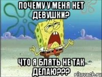 почему у меня нет девушки? что я блять не так делаю???