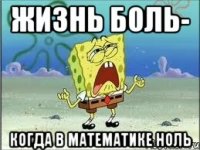 Жизнь боль- когда в математике ноль