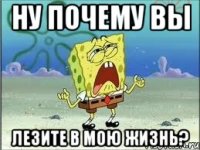 ну почему вы лезите в мою жизнь?