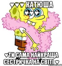 ♥♥♥ Катюша ♥♥♥ ♥ти сама найкраща сестричка на світі ♥