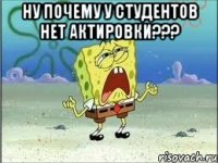 НУ ПОЧЕМУ У СТУДЕНТОВ НЕТ АКТИРОВКИ??? 