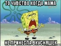 То чувство когда мама Не принесла вкусняшек