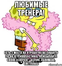 Любимые тренера! Есть 2 места на отработку на субботу 20-00 (стриппластика), присылайте своих девочек :* Целую, обнимаю, Светлана)