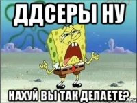 ДДсеры ну нахуй вы так делаете?