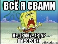 всё я свами не дружу ,,Артур ямборский