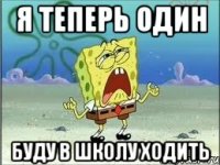 я теперь один буду в школу ходить