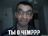  ТЫ О ЧЕМ???