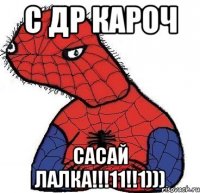 С ДР КАРОЧ САСАЙ ЛАЛКА!!!11!!1)))