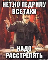 Нет,но педрилу все таки Надо расстрелять