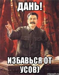 Дань! Избавься от усов)