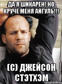 Да я шикарен! Но круче меня Айгуль!!! (с) джейсон стэтхэм