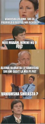 vaniusha zii amu , shi za padruga o fost la noi acasa ? nuu maaam, nimini nu o fost aliona, ia aratai lu vaniusha shi am gasit la noi pi pat vaniuhsha shii asta ? 