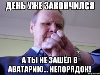 ДЕНЬ УЖЕ ЗАКОНЧИЛСЯ А ТЫ НЕ ЗАШЁЛ В АВАТАРИЮ... НЕПОРЯДОК!