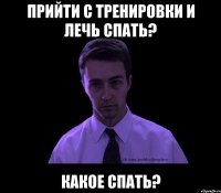 Прийти с тренировки и лечь спать? Какое спать?