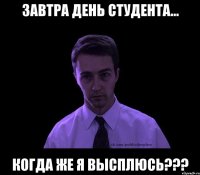 ЗАВТРА ДЕНЬ СТУДЕНТА... КОГДА ЖЕ Я ВЫСПЛЮСЬ???