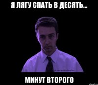 Я ЛЯГУ СПАТЬ В ДЕСЯТЬ... МИНУТ ВТОРОГО