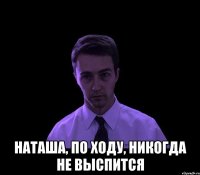  Наташа, по ходу, никогда не выспится