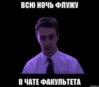 всю ночь флужу в чате факультета