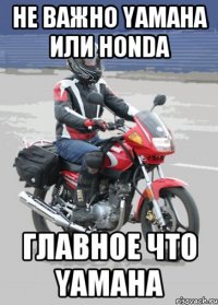 Не важно yamaha или honda Главное что yamaha