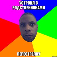 Устроил с родственниками Перестрелку