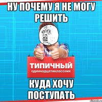 Ну почему я не могу решить куда хочу поступать