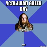 Услышал Green Day ...