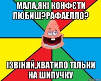 Мала,які конфєти любиш?Рафаелло? Ізвіняй,хватило тільки на шипучку