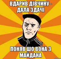 вдарив дівчину - дала здачі поняв шо вона з Майдана