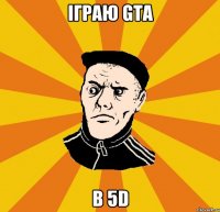 іграю GTA в 5d