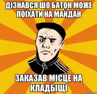 Дізнався шо батон може поїхати на майдан заказав місце на кладбіщі